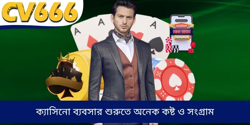 ক্যাসিনো ব্যবসার শুরুতে অনেক কষ্ট ও সংগ্রাম
