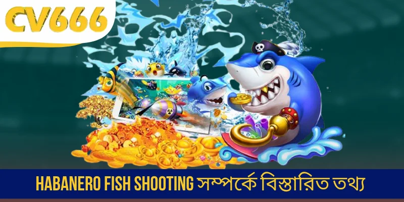 Habanero Fish Shooting সম্পর্কে বিস্তারিত তথ্য